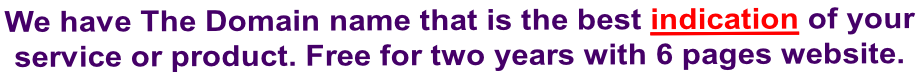 We have The Domain name that is the best indication of your  service or product. Free for two years with 6 pages website.